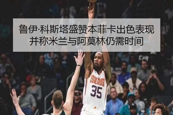 鲁伊·科斯塔盛赞本菲卡出色表现并称米兰与阿莫林仍需时间